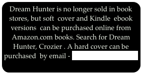 Dream Hunter is no longer sold in book     stores, but soft  cover and Kindle  ebook versions  can be purchased online from Amazon.com books. Search for Dream Hunter, Crozier . A hard cover can be purchased  by email - ecrozier@comcast.net